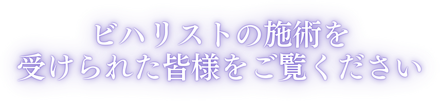 ビハリストの施術を受けた皆様をごらんください